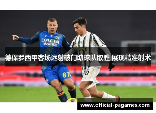 德保罗西甲客场远射破门助球队取胜 展现精准射术
