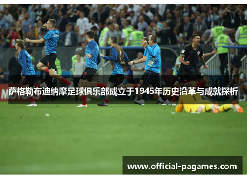 萨格勒布迪纳摩足球俱乐部成立于1945年历史沿革与成就探析