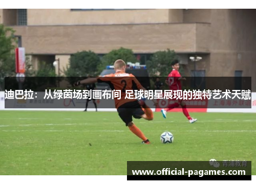 迪巴拉：从绿茵场到画布间 足球明星展现的独特艺术天赋