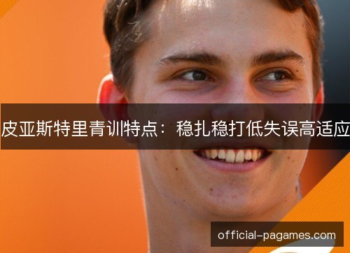 皮亚斯特里青训特点：稳扎稳打低失误高适应
